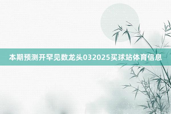 本期预测开罕见数龙头032025买球站体育信息