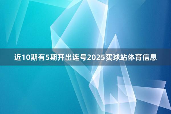 近10期有5期开出连号2025买球站体育信息