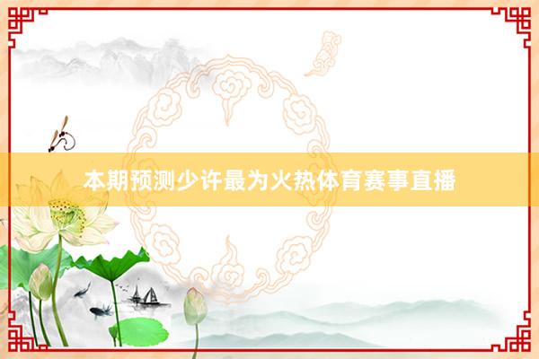 本期预测少许最为火热体育赛事直播