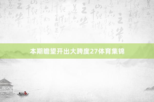 本期瞻望开出大跨度27体育集锦