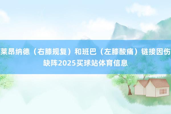 莱昂纳德（右膝规复）和班巴（左膝酸痛）链接因伤缺阵2025买球站体育信息