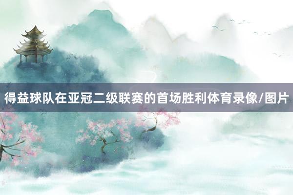 得益球队在亚冠二级联赛的首场胜利体育录像/图片