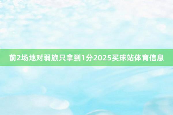 前2场地对弱旅只拿到1分2025买球站体育信息