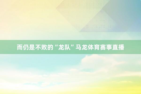 而仍是不败的“龙队”马龙体育赛事直播