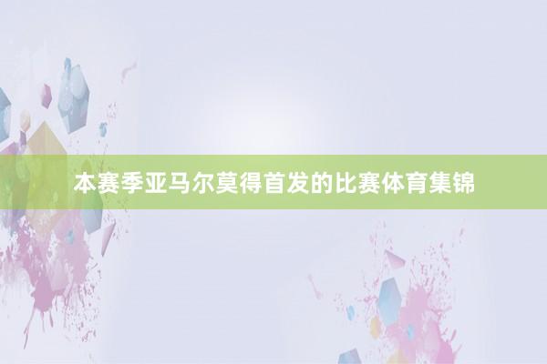 本赛季亚马尔莫得首发的比赛体育集锦