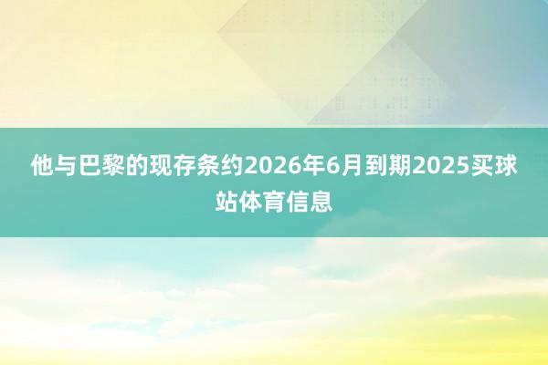 他与巴黎的现存条约2026年6月到期2025买球站体育信息