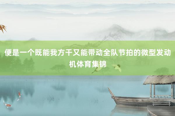 便是一个既能我方干又能带动全队节拍的微型发动机体育集锦