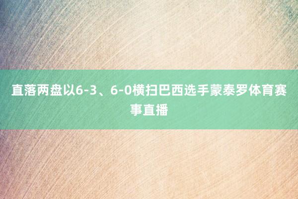 直落两盘以6-3、6-0横扫巴西选手蒙泰罗体育赛事直播