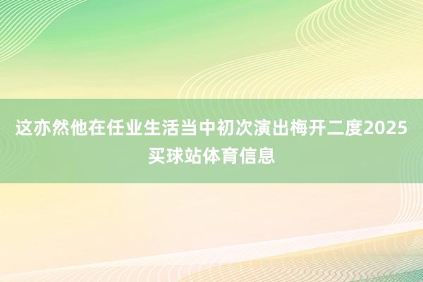 这亦然他在任业生活当中初次演出梅开二度2025买球站体育信息