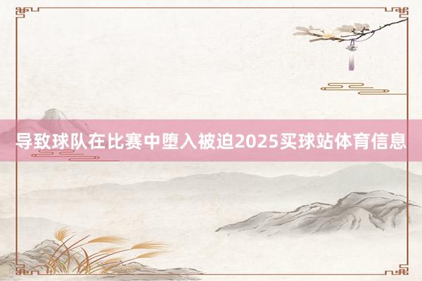 导致球队在比赛中堕入被迫2025买球站体育信息