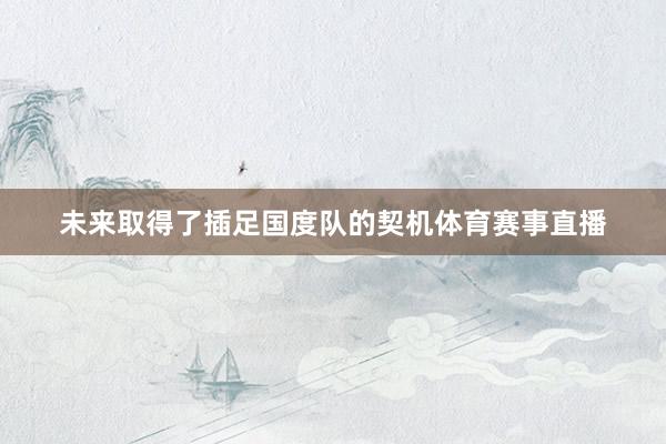 未来取得了插足国度队的契机体育赛事直播