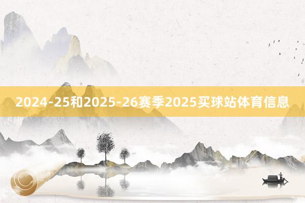 2024-25和2025-26赛季2025买球站体育信息