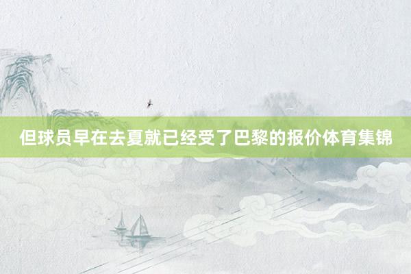 但球员早在去夏就已经受了巴黎的报价体育集锦