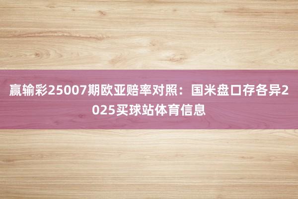 赢输彩25007期欧亚赔率对照：国米盘口存各异2025买球站体育信息