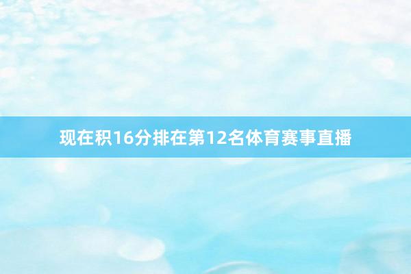 现在积16分排在第12名体育赛事直播
