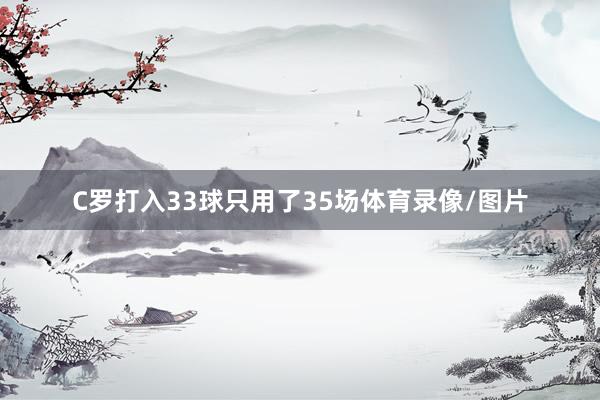 C罗打入33球只用了35场体育录像/图片