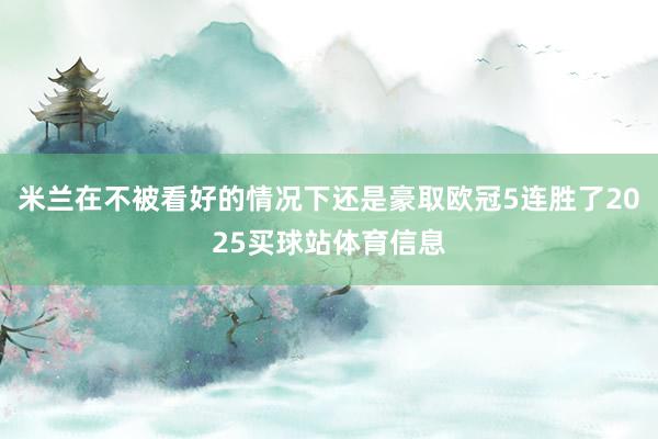 米兰在不被看好的情况下还是豪取欧冠5连胜了2025买球站体育信息