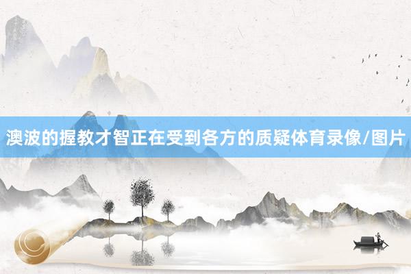 澳波的握教才智正在受到各方的质疑体育录像/图片