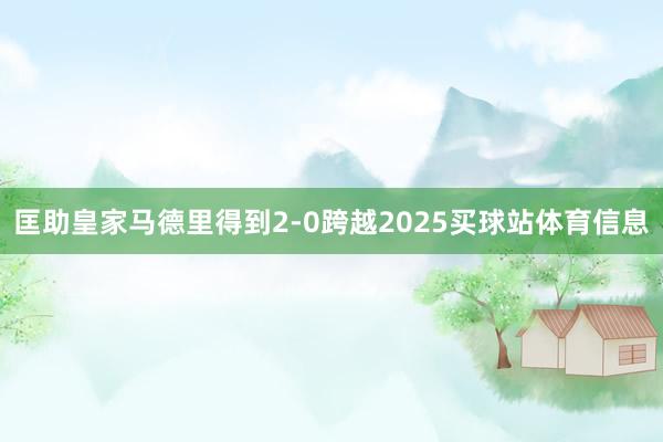 匡助皇家马德里得到2-0跨越2025买球站体育信息