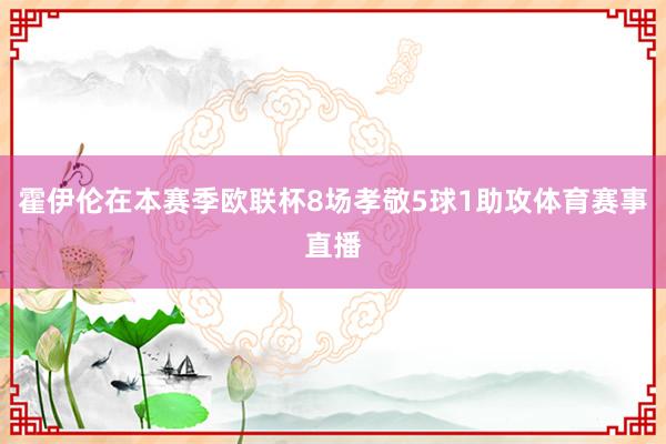 霍伊伦在本赛季欧联杯8场孝敬5球1助攻体育赛事直播