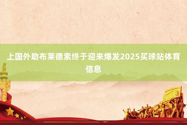 上国外助布莱德索终于迎来爆发2025买球站体育信息