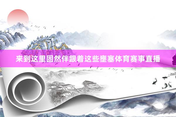 来到这里固然伴跟着这些壅塞体育赛事直播