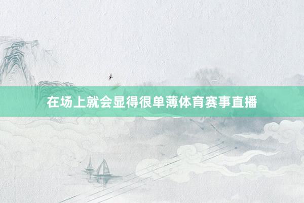 在场上就会显得很单薄体育赛事直播