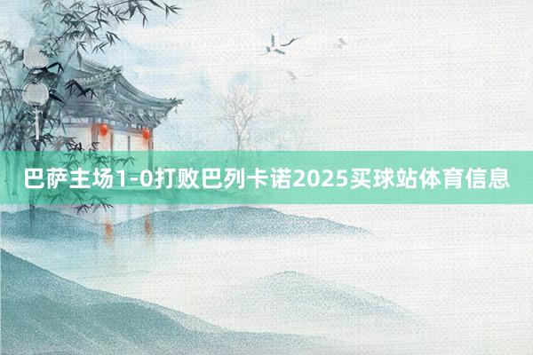 巴萨主场1-0打败巴列卡诺2025买球站体育信息