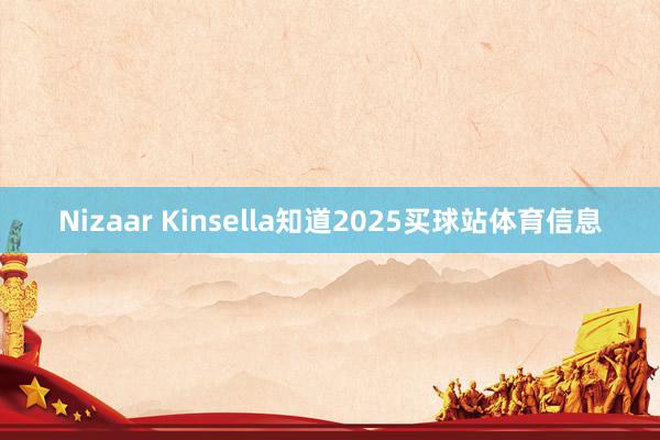 Nizaar Kinsella知道2025买球站体育信息