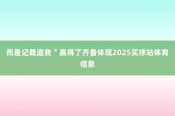 而是记载追我＂赢得了齐备体现2025买球站体育信息