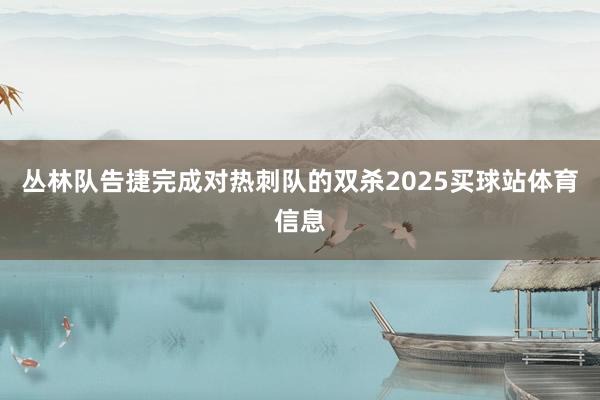 丛林队告捷完成对热刺队的双杀2025买球站体育信息