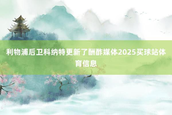 利物浦后卫科纳特更新了酬酢媒体2025买球站体育信息