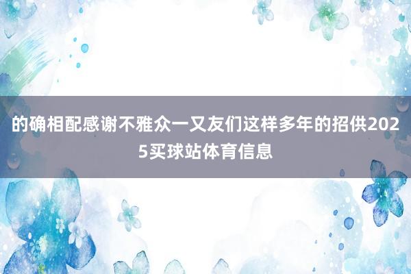 的确相配感谢不雅众一又友们这样多年的招供2025买球站体育信息