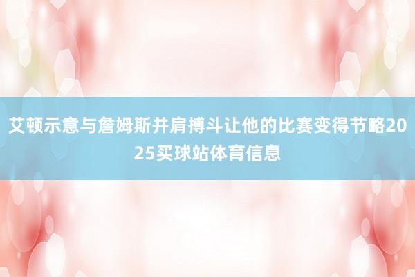 艾顿示意与詹姆斯并肩搏斗让他的比赛变得节略2025买球站体育信息