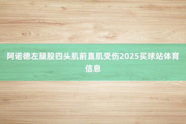 阿诺德左腿股四头肌前直肌受伤2025买球站体育信息