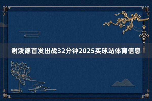 谢泼德首发出战32分钟2025买球站体育信息