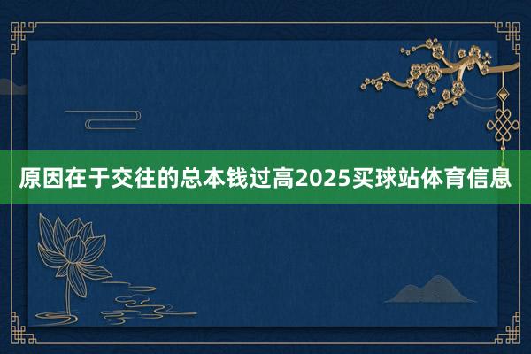 原因在于交往的总本钱过高2025买球站体育信息