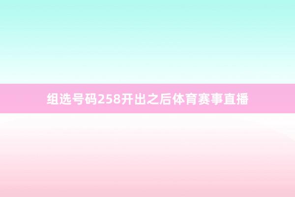 组选号码258开出之后体育赛事直播