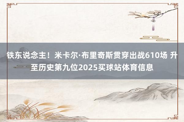 铁东说念主！米卡尔·布里奇斯贯穿出战610场 升至历史第九位2025买球站体育信息