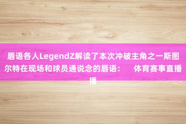 唇语各人LegendZ解读了本次冲破主角之一斯图尔特在现场和球员通说念的唇语：    体育赛事直播