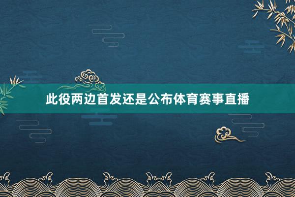 此役两边首发还是公布体育赛事直播