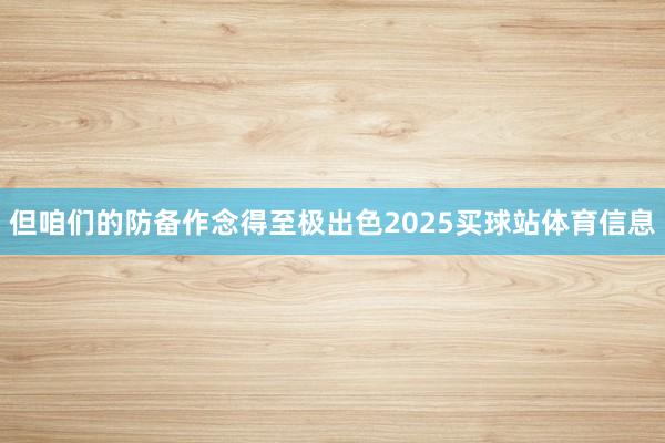 但咱们的防备作念得至极出色2025买球站体育信息
