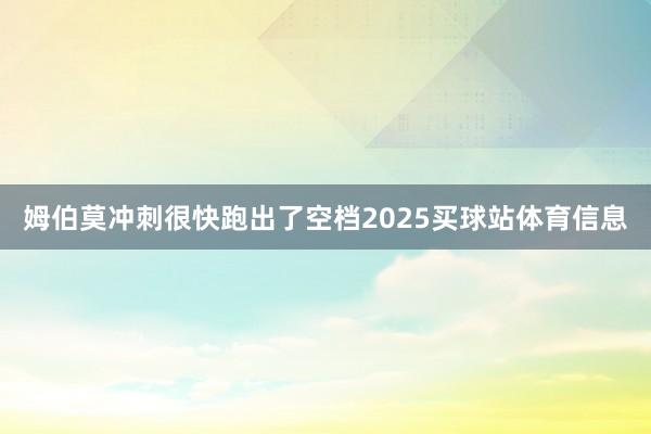 姆伯莫冲刺很快跑出了空档2025买球站体育信息