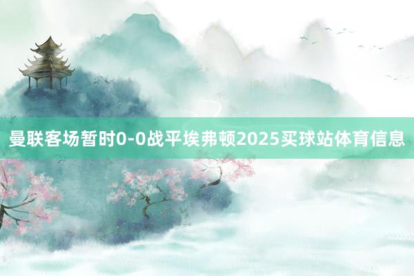 曼联客场暂时0-0战平埃弗顿2025买球站体育信息