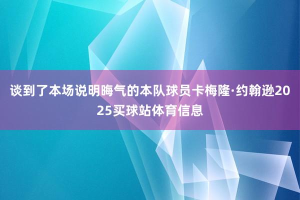 谈到了本场说明晦气的本队球员卡梅隆·约翰逊2025买球站体育信息