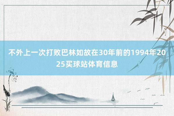 不外上一次打败巴林如故在30年前的1994年2025买球站体育信息