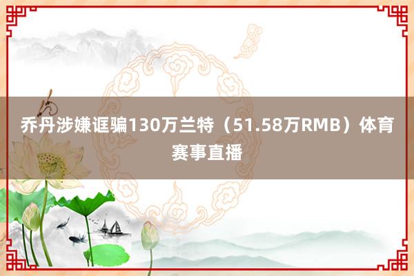 乔丹涉嫌诓骗130万兰特(51.58万RMB)体育赛事直播