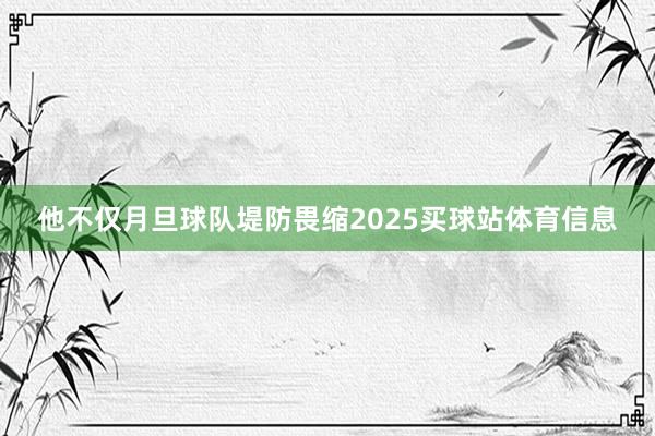 他不仅月旦球队堤防畏缩2025买球站体育信息