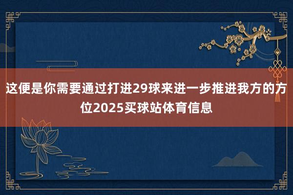 这便是你需要通过打进29球来进一步推进我方的方位2025买球站体育信息