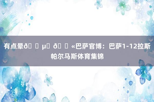有点晕😵💫巴萨官博:巴萨1-12拉斯帕尔马斯体育集锦